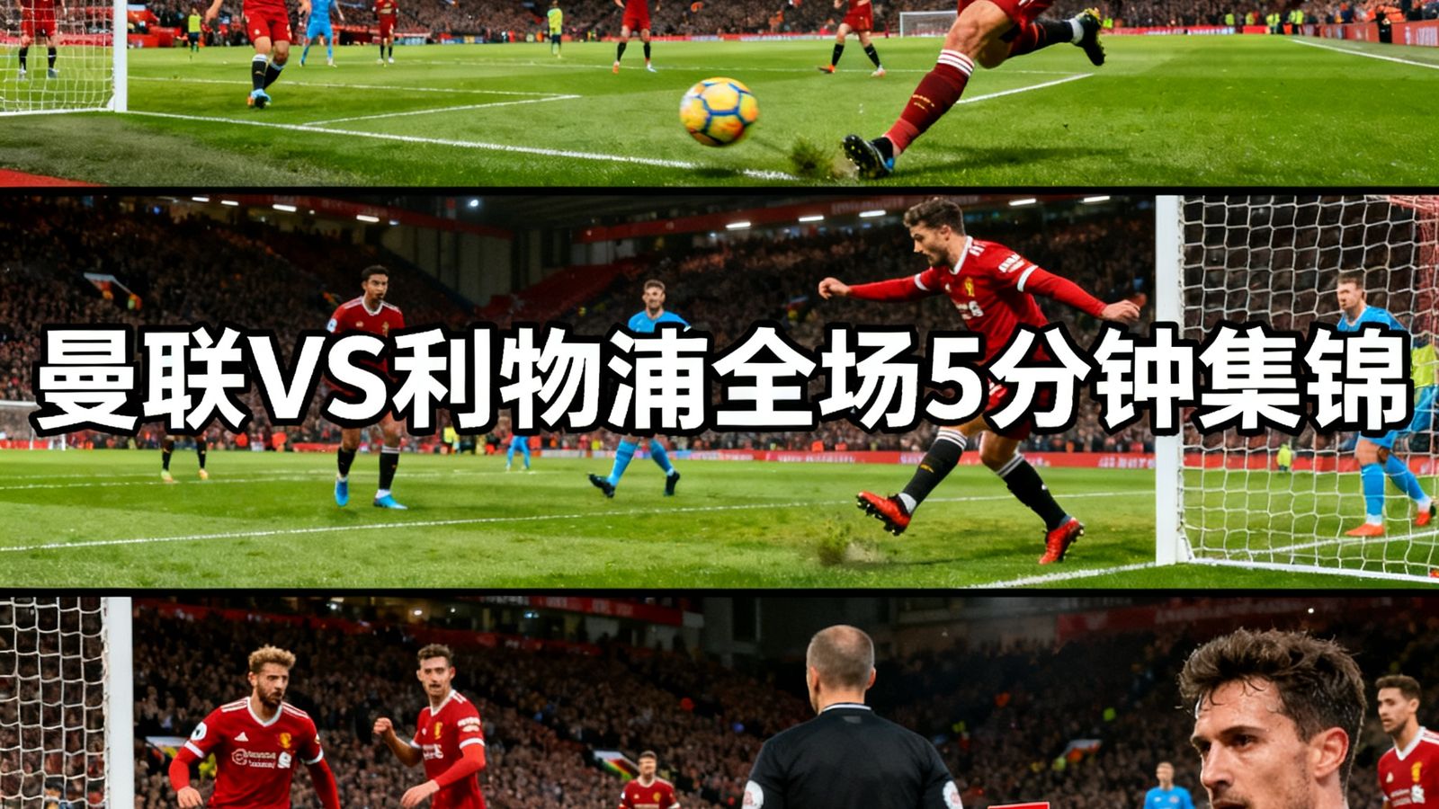 曼联对阵利物浦全场集锦，包含3个进球和红牌时刻，时长5分钟